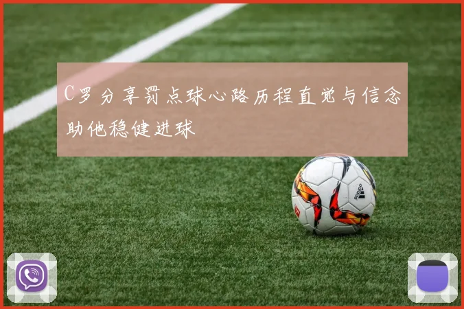 C罗分享罚点球心路历程直觉与信念助他稳健进球