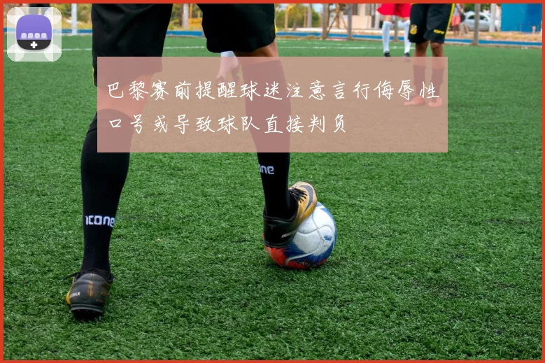 巴黎赛前提醒球迷注意言行侮辱性口号或导致球队直接判负