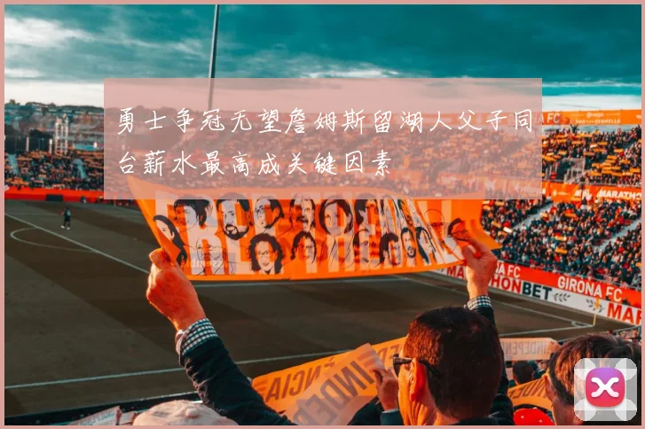 勇士争冠无望詹姆斯留湖人父子同台薪水最高成关键因素