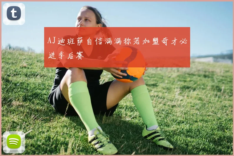AJ迪班萨自信满满称若加盟奇才必进季后赛