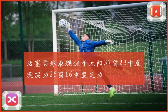 活塞罚球表现优于太阳37罚23中展现实力25罚16中显乏力