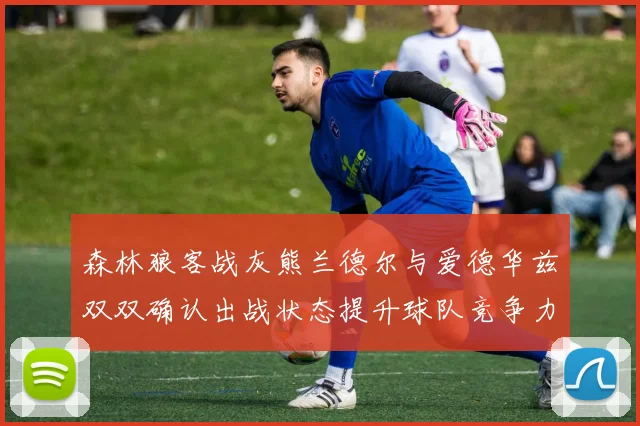 森林狼客战灰熊兰德尔与爱德华兹双双确认出战状态提升球队竞争力