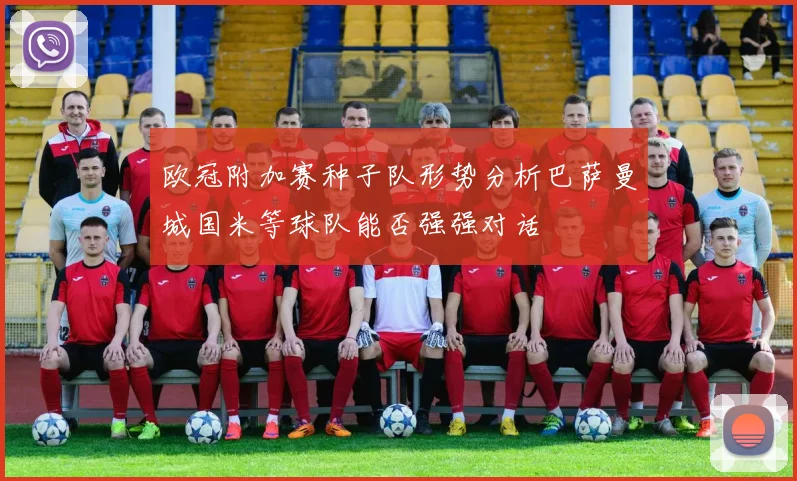欧冠附加赛种子队形势分析巴萨曼城国米等球队能否强强对话