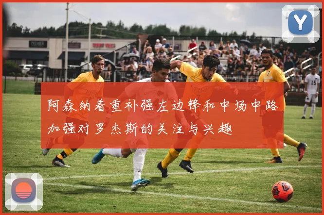 阿森纳着重补强左边锋和中场中路加强对罗杰斯的关注与兴趣