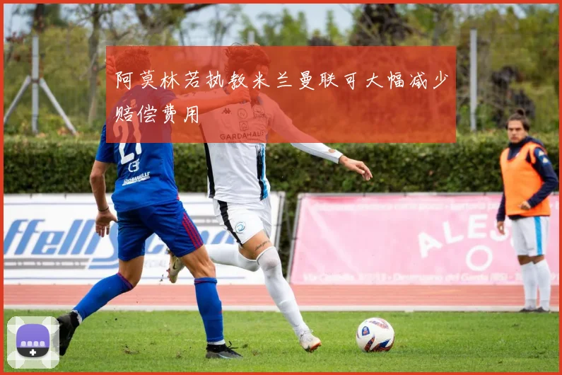阿莫林若执教米兰曼联可大幅减少赔偿费用