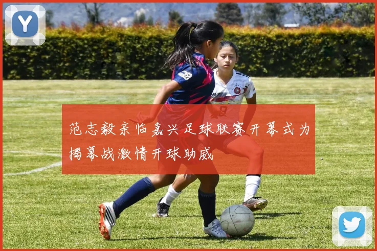 范志毅亲临嘉兴足球联赛开幕式为揭幕战激情开球助威