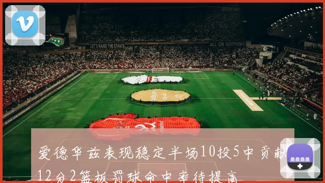 爱德华兹表现稳定半场10投5中贡献12分2篮板罚球命中率待提高