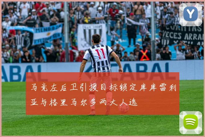 马竞左后卫引援目标锁定库库雷利亚与格里马尔多两大人选