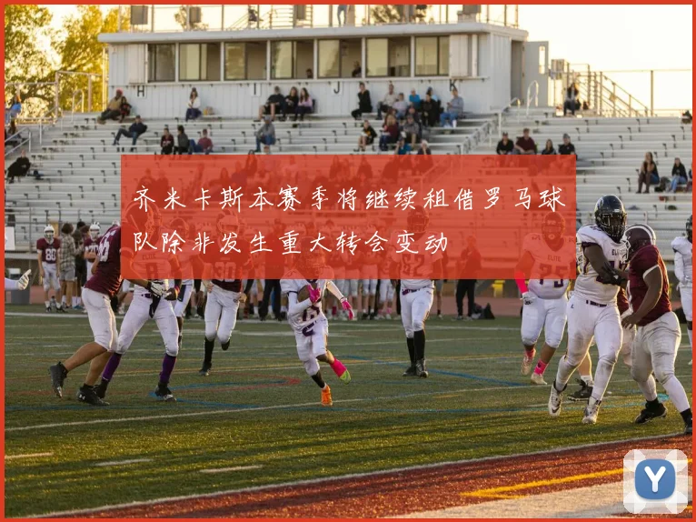 齐米卡斯本赛季将继续租借罗马球队除非发生重大转会变动