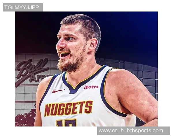 约基奇本赛季表现惊艳六项数据领跑全联盟展现超强实力